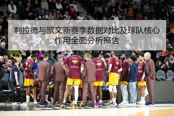 利拉德与欧文新赛季数据对比及球队核心作用全面分析报告（LD SPORTS）